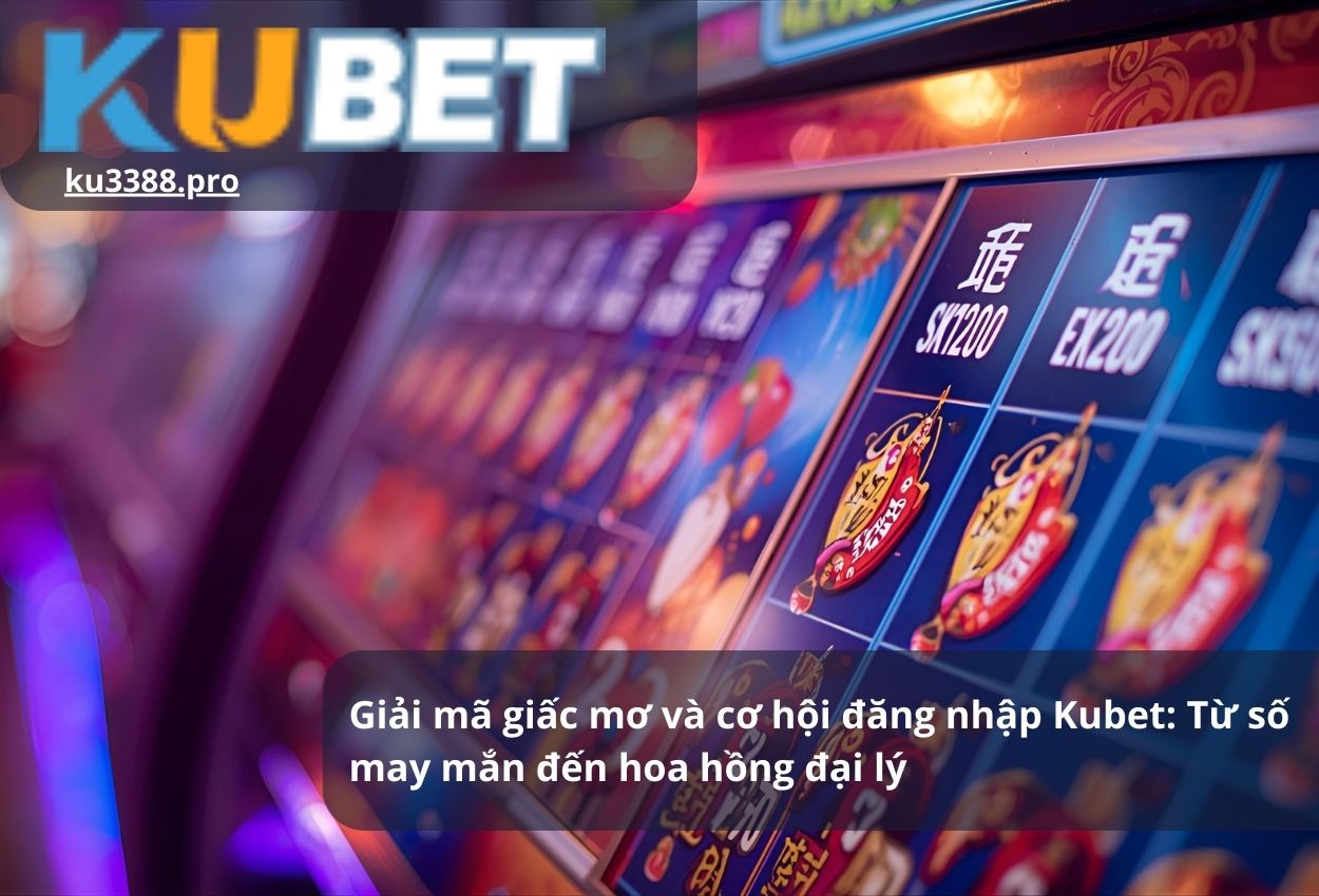 Giải mã giấc mơ và cơ hội đăng nhập Kubet: Từ số may mắn đến hoa hồng đại lý